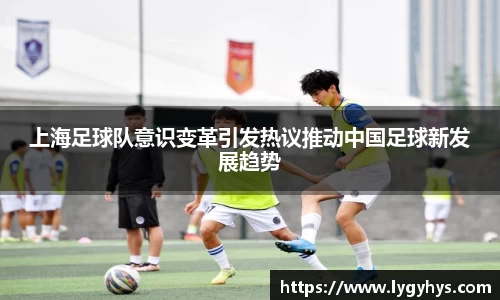 上海足球队意识变革引发热议推动中国足球新发展趋势