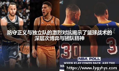 防守正义与独立队的激烈对抗揭示了篮球战术的深层次博弈与团队精神