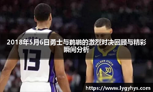 2018年5月6日勇士与鹈鹕的激烈对决回顾与精彩瞬间分析